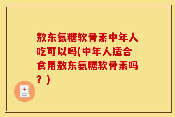 敖东氨糖软骨素中年人吃可以吗(中年人适合食用敖东氨糖软骨素吗？)