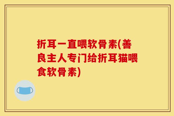 折耳一直喂软骨素(善良主人专门给折耳猫喂食软骨素)-第1张图片-关节骑士 折耳一直喂软骨素(善良主人专门给折耳猫喂食软骨素)-第1张图片-关节骑士