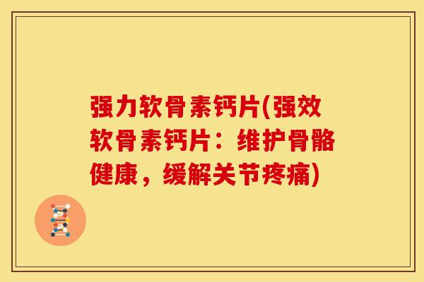 强力软骨素钙片(强效软骨素钙片：维护骨骼健康，缓解关节疼痛)