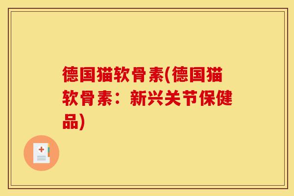 德国猫软骨素(德国猫软骨素：新兴关节保健品)