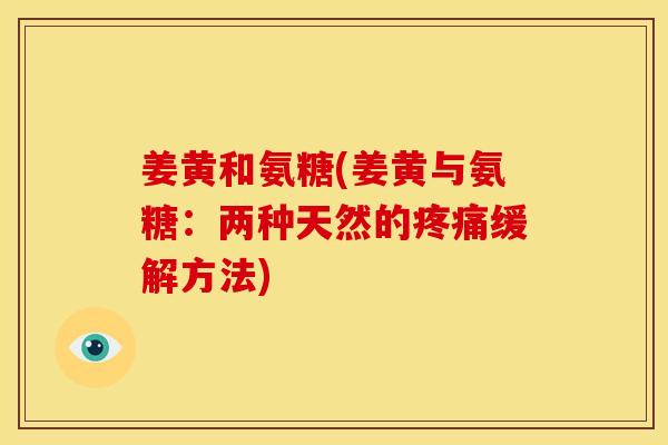 姜黄和氨糖(姜黄与氨糖：两种天然的疼痛缓解方法)
