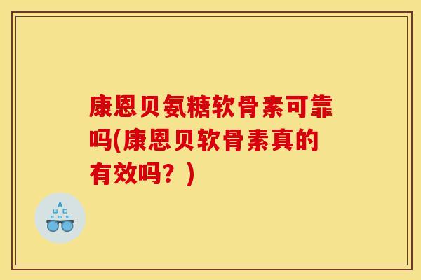 康恩贝氨糖软骨素可靠吗(康恩贝软骨素真的有效吗？)