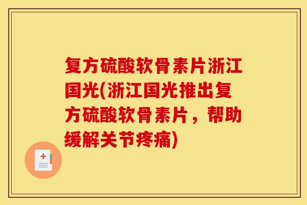复方硫酸软骨素片浙江国光(浙江国光推出复方硫酸软骨素片，帮助缓解关节疼痛)-第1张图片-关节骑士