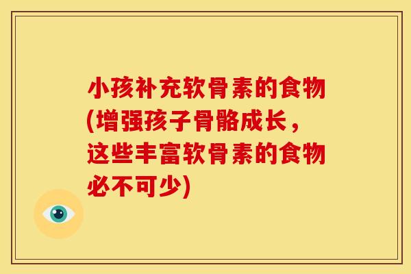 小孩补充软骨素的食物(增强孩子骨骼成长，这些丰富软骨素的食物必不可少)