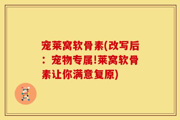 宠莱窝软骨素(改写后：宠物专属!莱窝软骨素让你满意复原)
