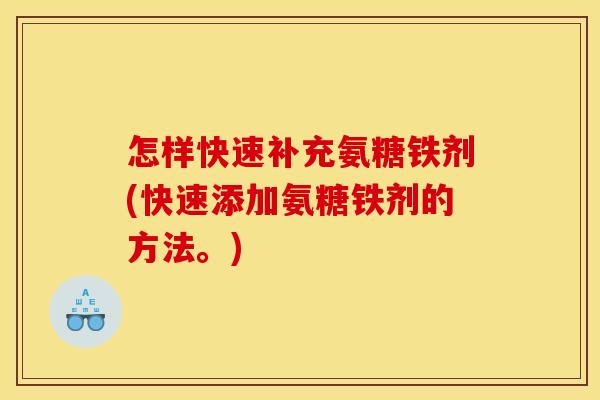 怎样快速补充氨糖铁剂(快速添加氨糖铁剂的方法。)