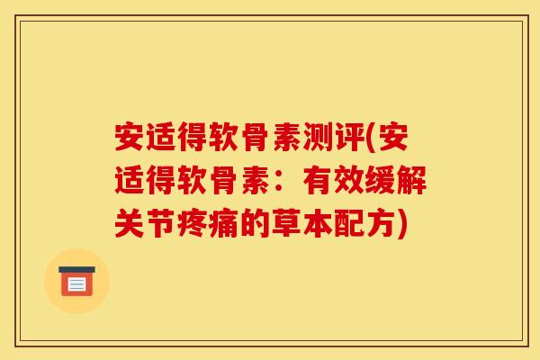 安适得软骨素测评(安适得软骨素：有效缓解关节疼痛的草本配方)