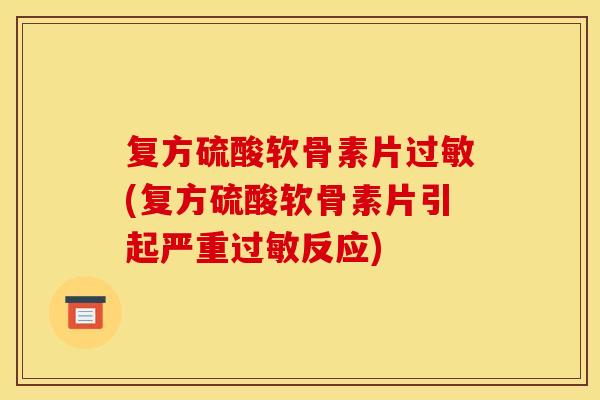复方硫酸软骨素片过敏(复方硫酸软骨素片引起严重过敏反应)