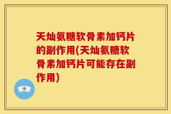 天灿氨糖软骨素加钙片的副作用(天灿氨糖软骨素加钙片可能存在副作用)