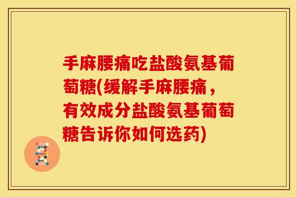 手麻腰痛吃盐酸氨基葡萄糖(缓解手麻腰痛，有效成分盐酸氨基葡萄糖告诉你如何选药)