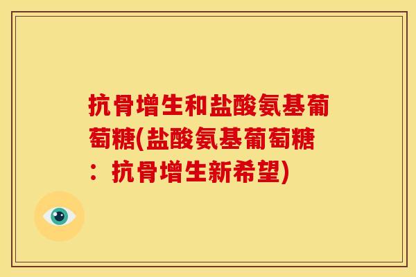 抗骨增生和盐酸氨基葡萄糖(盐酸氨基葡萄糖：抗骨增生新希望)
