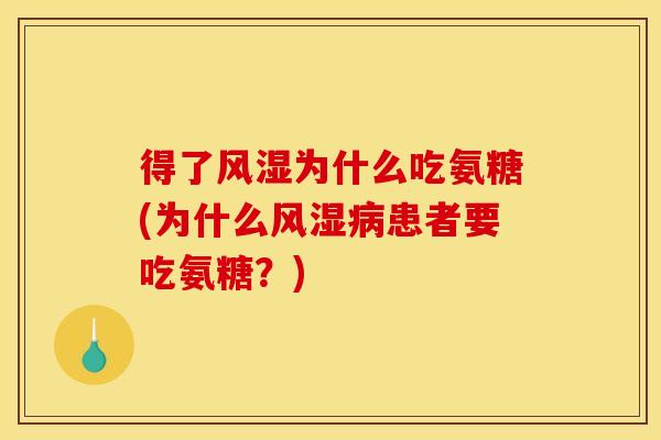 得了风湿为什么吃氨糖(为什么风湿病患者要吃氨糖？)