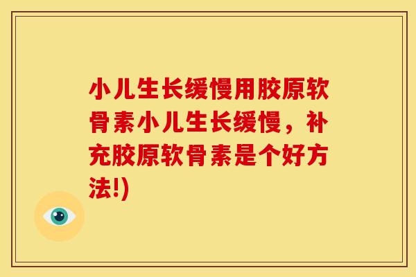小儿生长缓慢用胶原软骨素小儿生长缓慢，补充胶原软骨素是个好方法!)