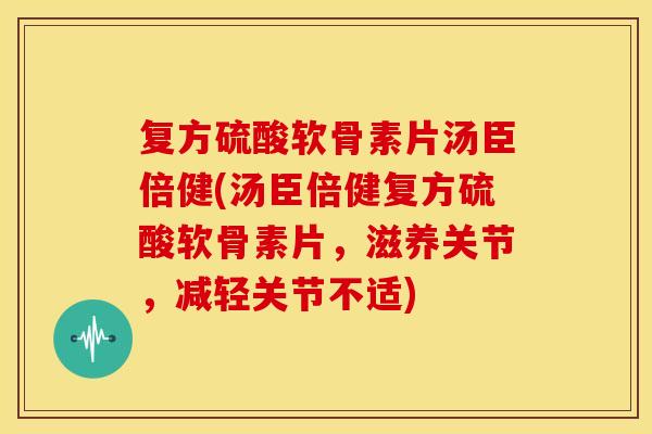 复方硫酸软骨素片汤臣倍健(汤臣倍健复方硫酸软骨素片，滋养关节，减轻关节不适)