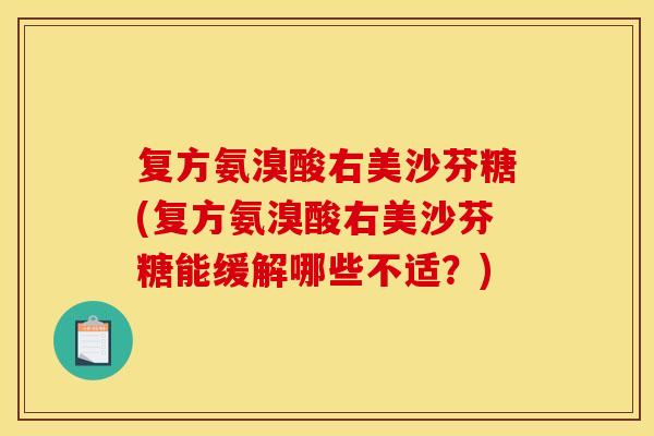 复方氨溴酸右美沙芬糖(复方氨溴酸右美沙芬糖能缓解哪些不适？)