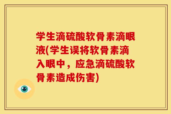 学生滴硫酸软骨素滴眼液(学生误将软骨素滴入眼中，应急滴硫酸软骨素造成伤害)