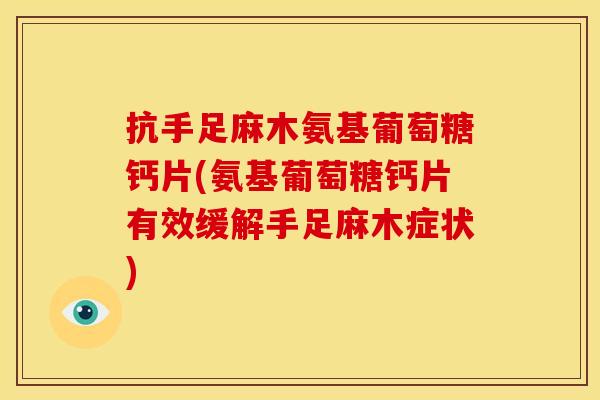 抗手足麻木氨基葡萄糖钙片(氨基葡萄糖钙片有效缓解手足麻木症状)-第1张图片-关节骑士 抗手足麻木氨基葡萄糖钙片(氨基葡萄糖钙片有效缓解手足麻木症状)-第1张图片-关节骑士