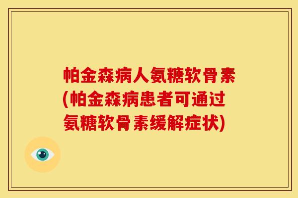 帕金森病人氨糖软骨素(帕金森病患者可通过氨糖软骨素缓解症状)