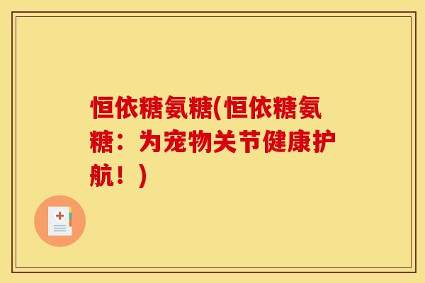 恒依糖氨糖(恒依糖氨糖：为宠物关节健康护航！)