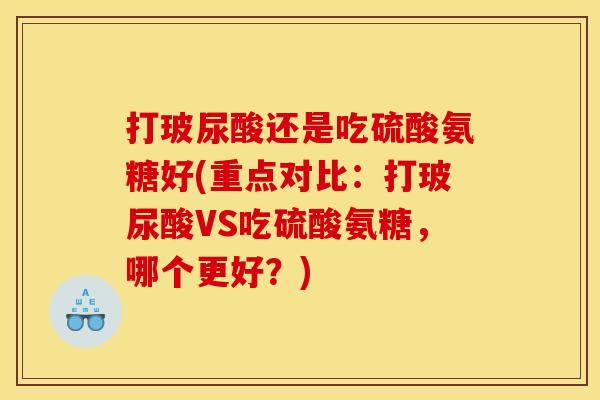 打玻尿酸还是吃硫酸氨糖好(重点对比：打玻尿酸VS吃硫酸氨糖，哪个更好？)