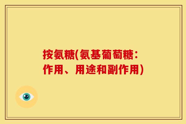 按氨糖(氨基葡萄糖：作用、用途和副作用)