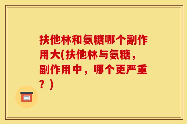 扶他林和氨糖哪个副作用大(扶他林与氨糖，副作用中，哪个更严重？)