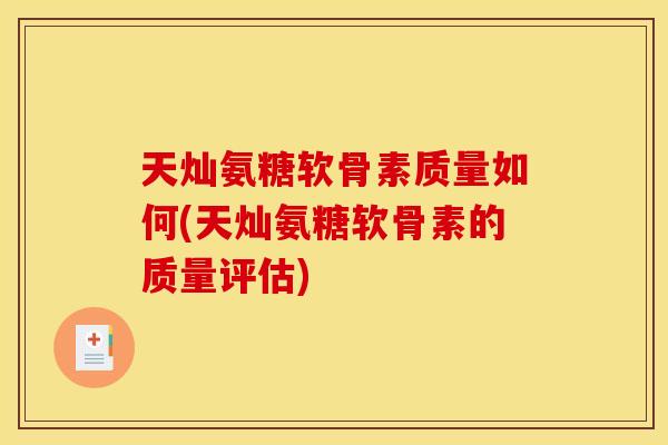 天灿氨糖软骨素质量如何(天灿氨糖软骨素的质量评估)