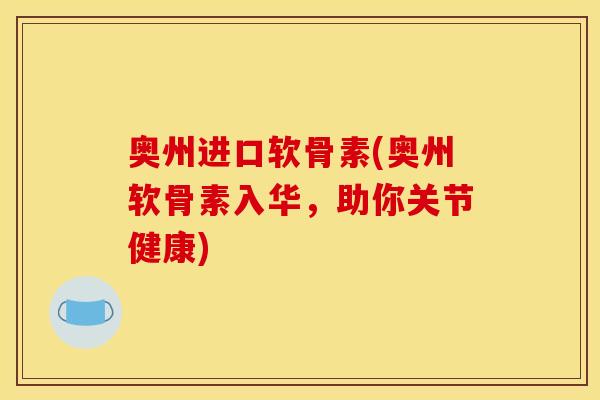 奥州进口软骨素(奥州软骨素入华，助你关节健康)
