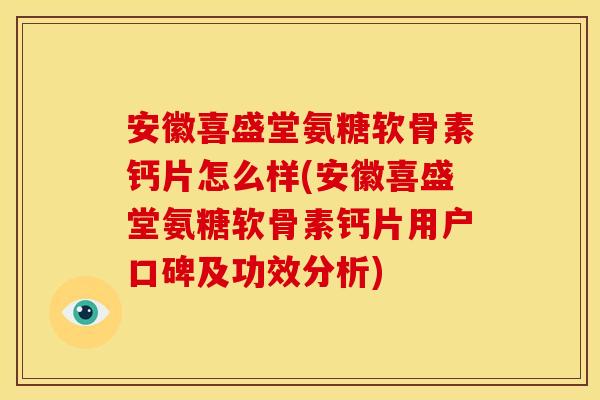 安徽喜盛堂氨糖软骨素钙片怎么样(安徽喜盛堂氨糖软骨素钙片用户口碑及功效分析)