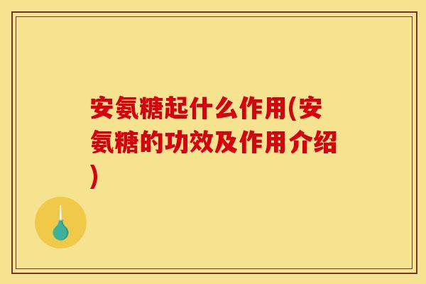 安氨糖起什么作用(安氨糖的功效及作用介绍)