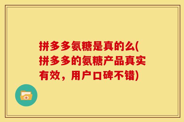 拼多多氨糖是真的么(拼多多的氨糖产品真实有效，用户口碑不错)