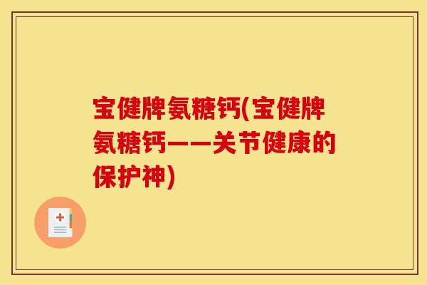 宝健牌氨糖钙(宝健牌氨糖钙——关节健康的保护神)