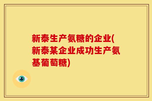 新泰生产氨糖的企业(新泰某企业成功生产氨基葡萄糖)-第1张图片-关节骑士 新泰生产氨糖的企业(新泰某企业成功生产氨基葡萄糖)-第1张图片-关节骑士