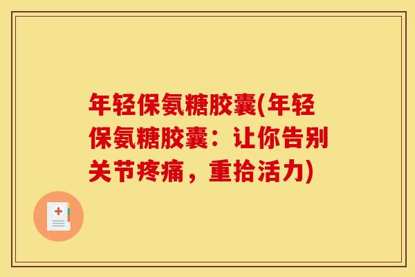 年轻保氨糖胶囊(年轻保氨糖胶囊：让你告别关节疼痛，重拾活力)-第1张图片-关节骑士