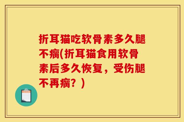 折耳猫吃软骨素多久腿不瘸(折耳猫食用软骨素后多久恢复，受伤腿不再瘸？)