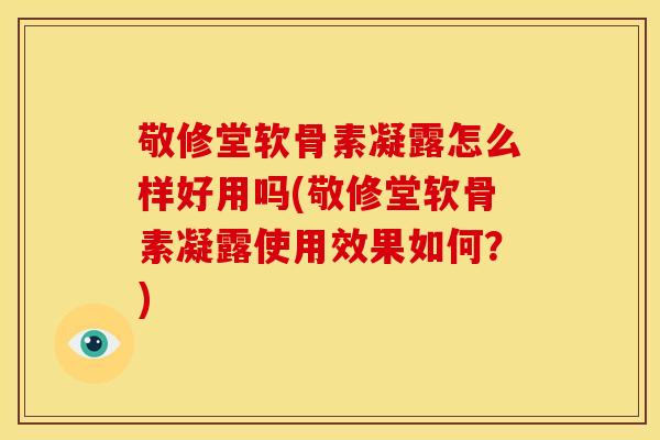 敬修堂软骨素凝露怎么样好用吗(敬修堂软骨素凝露使用效果如何？)-第1张图片-关节骑士