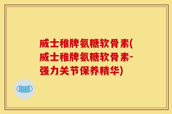 威士稚牌氨糖软骨素(威士稚牌氨糖软骨素-强力关节保养精华)