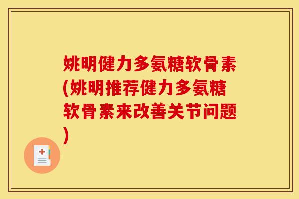 姚明健力多氨糖软骨素(姚明推荐健力多氨糖软骨素来改善关节问题)