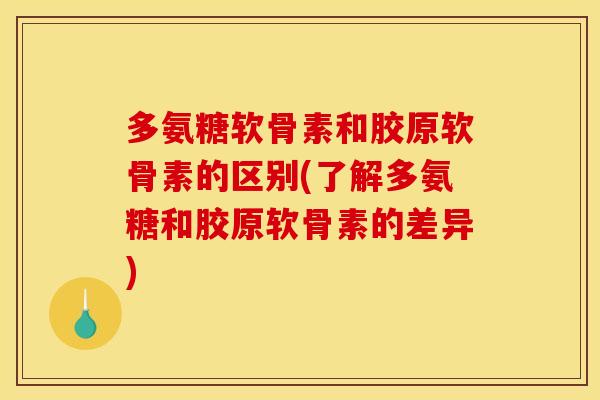 多氨糖软骨素和胶原软骨素的区别(了解多氨糖和胶原软骨素的差异)