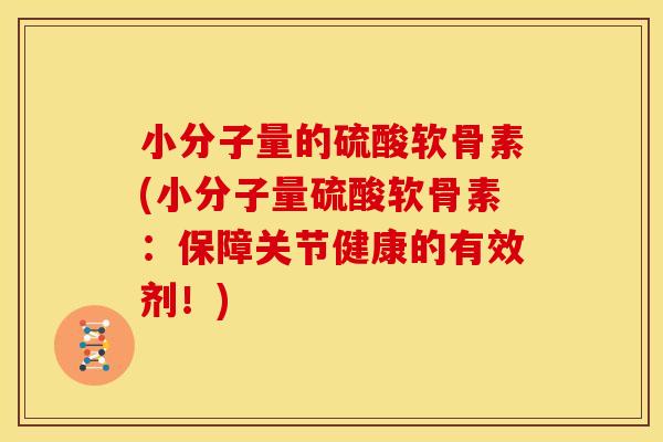 小分子量的硫酸软骨素(小分子量硫酸软骨素：保障关节健康的有效剂！)