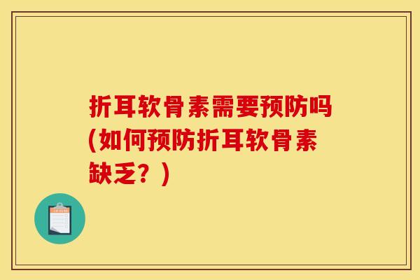 折耳软骨素需要预防吗(如何预防折耳软骨素缺乏？)-第1张图片-关节骑士