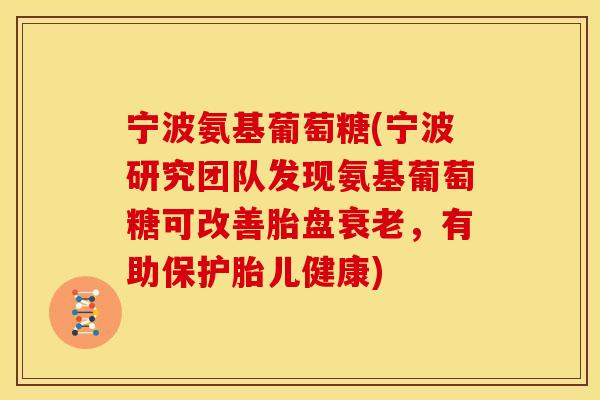 宁波氨基葡萄糖(宁波研究团队发现氨基葡萄糖可改善胎盘衰老，有助保护胎儿健康)-第1张图片-关节骑士