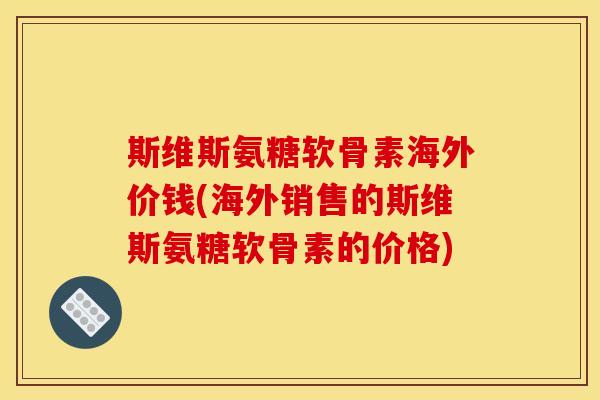 斯维斯氨糖软骨素海外价钱(海外销售的斯维斯氨糖软骨素的价格)-第1张图片-关节骑士 斯维斯氨糖软骨素海外价钱(海外销售的斯维斯氨糖软骨素的价格)-第1张图片-关节骑士