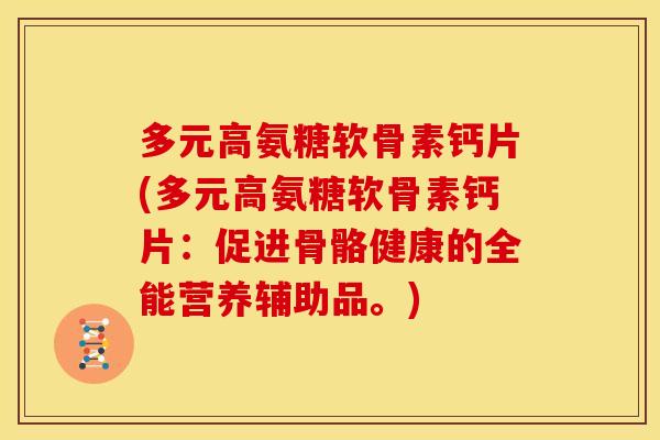 多元高氨糖软骨素钙片(多元高氨糖软骨素钙片：促进骨骼健康的全能营养辅助品。)-第1张图片-关节骑士