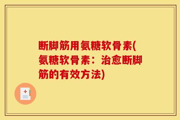 断脚筋用氨糖软骨素(氨糖软骨素：治愈断脚筋的有效方法)-第1张图片-关节骑士