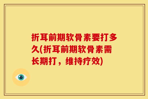 折耳前期软骨素要打多久(折耳前期软骨素需长期打，维持疗效)