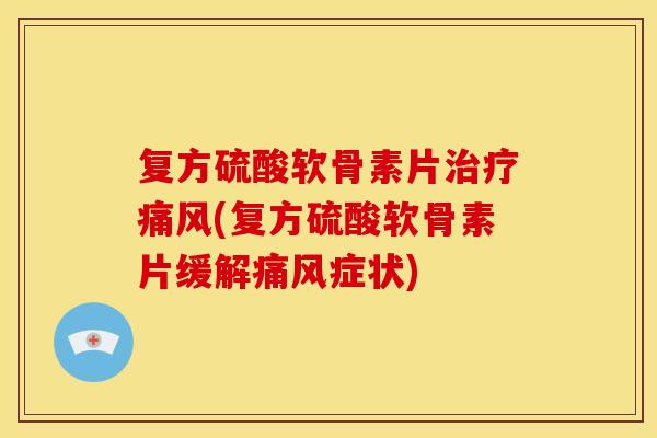 复方硫酸软骨素片治疗痛风(复方硫酸软骨素片缓解痛风症状)