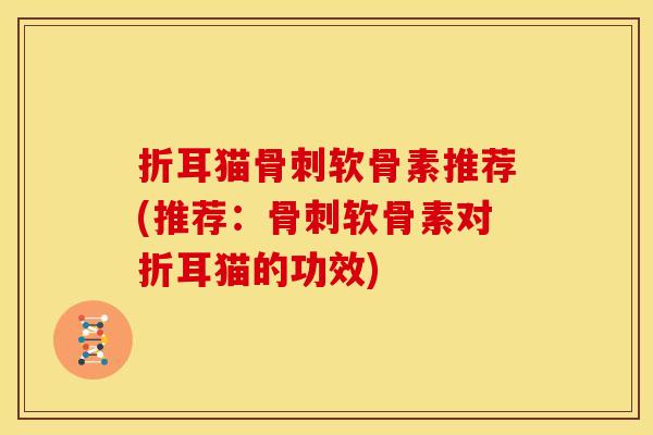 折耳猫骨刺软骨素推荐(推荐：骨刺软骨素对折耳猫的功效)-第1张图片-关节骑士