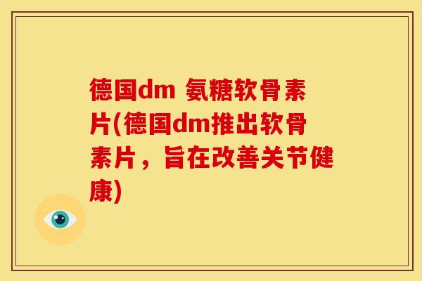 德国dm 氨糖软骨素片(德国dm推出软骨素片，旨在改善关节健康)