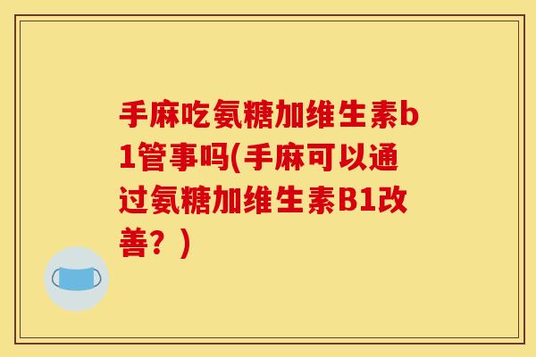 手麻吃氨糖加维生素b1管事吗(手麻可以通过氨糖加维生素B1改善？)